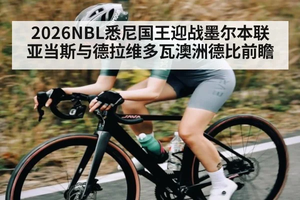 2026NBL悉尼国王迎战墨尔本联 亚当斯与德拉维多瓦澳洲德比前瞻