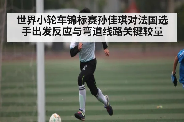 世界小轮车锦标赛孙佳琪对法国选手出发反应与弯道线路关键较量